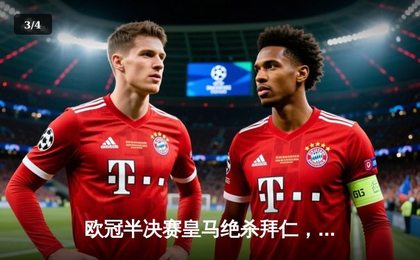 欧冠半决赛皇马绝杀拜仁，维尼修斯独造三球闪耀伯纳乌 - 3