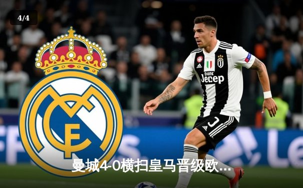 曼城4-0横扫皇马晋级欧冠决赛，B席梅开二度闪耀伊蒂哈德 - 4