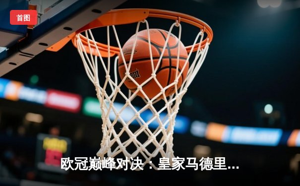 欧冠巅峰对决：皇家马德里2-1险胜多特蒙德，维尼修斯闪耀温布利