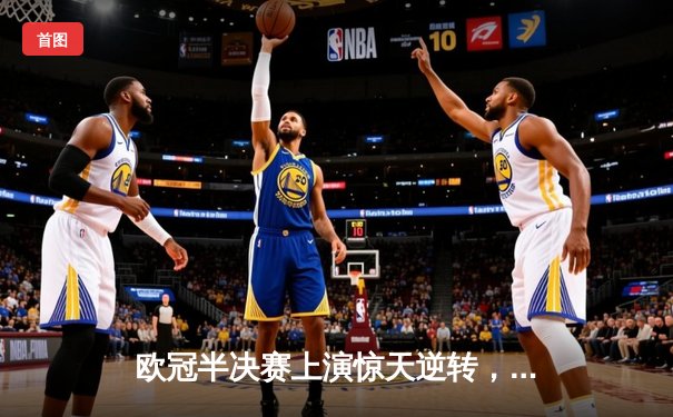 欧冠半决赛上演惊天逆转，曼城主场加时绝杀皇马晋级决赛