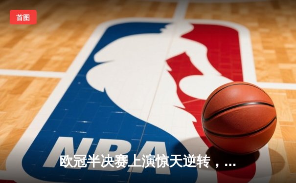 欧冠半决赛上演惊天逆转，曼城主场3-2力克皇马晋级决赛