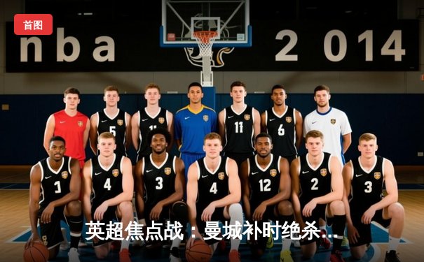 英超焦点战：曼城补时绝杀热刺，哈兰德双响领跑射手榜